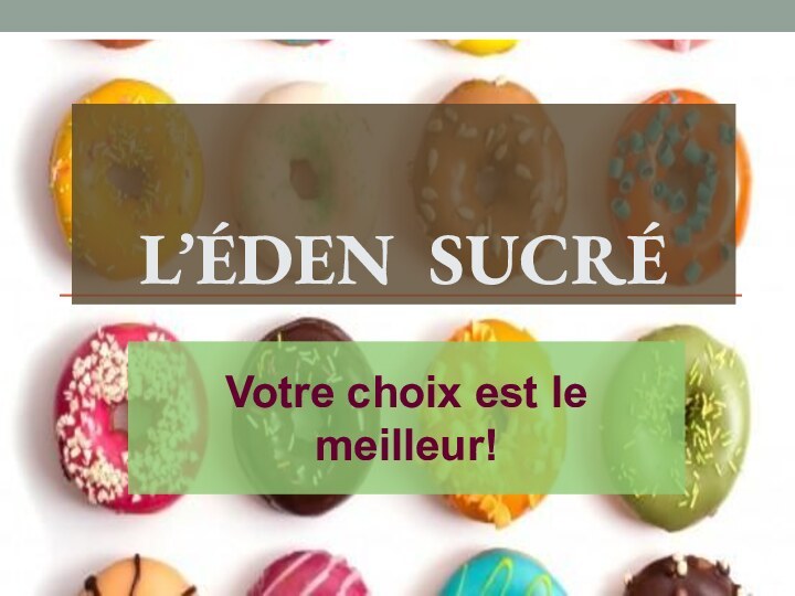 L’ÉDEN SUCRÉVotre choix est le meilleur!