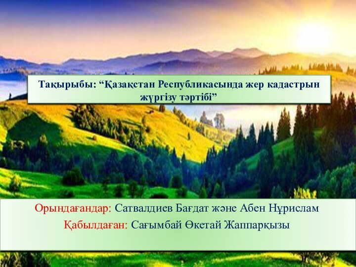 Тақырыбы: “Қазақстан Республикасында жер кадастрын жүргізу тәртібі”Орындағандар: Сатвалдиев Бағдат және Абен НұрисламҚабылдаған: Сағымбай Өкетай Жаппарқызы