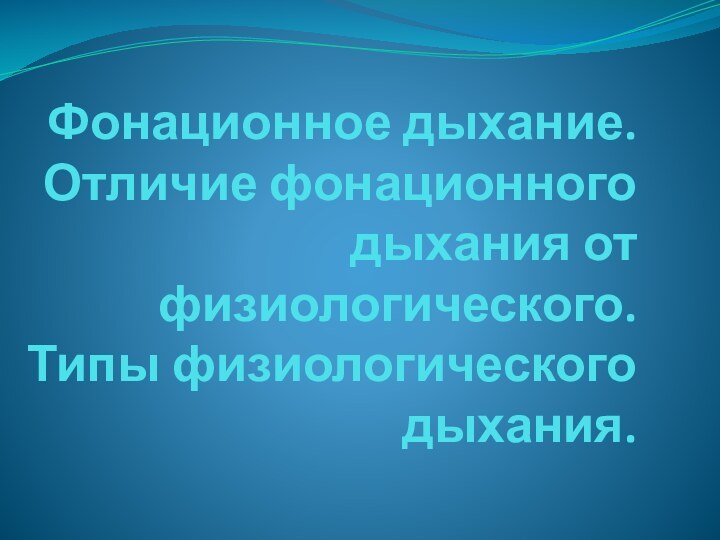 Фонационное дыхание. Отличие фонационного дыхания от физиологического. Типы физиологического дыхания.