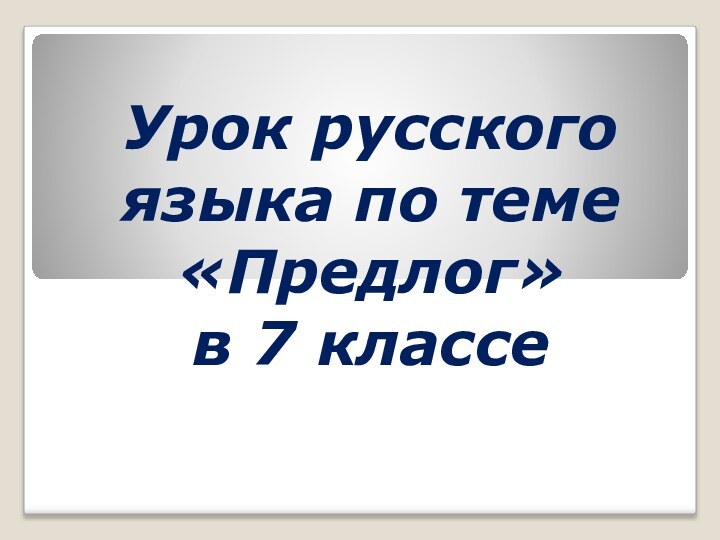 Урок русского языка по теме «Предлог»  в 7 классе