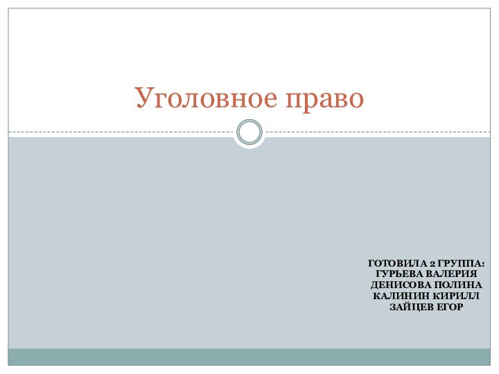 ГОТОВИЛА 2 ГРУППА:ГУРЬЕВА ВАЛЕРИЯДЕНИСОВА ПОЛИНАКАЛИНИН КИРИЛЛЗАЙЦЕВ ЕГОРУголовное право