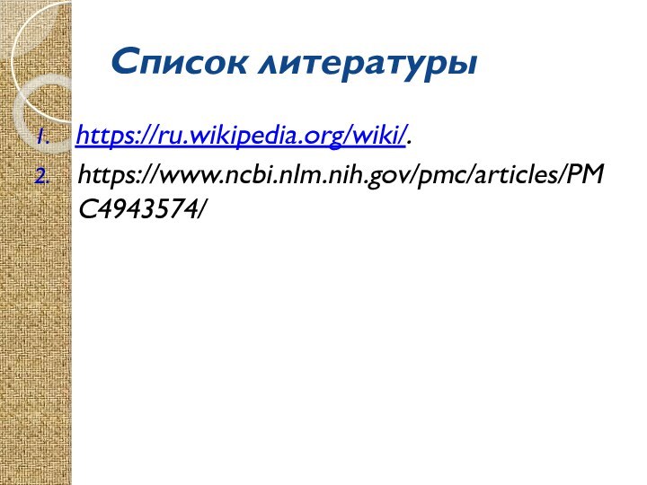 Список литературыhttps://ru.wikipedia.org/wiki/.https://www.ncbi.nlm.nih.gov/pmc/articles/PMC4943574/