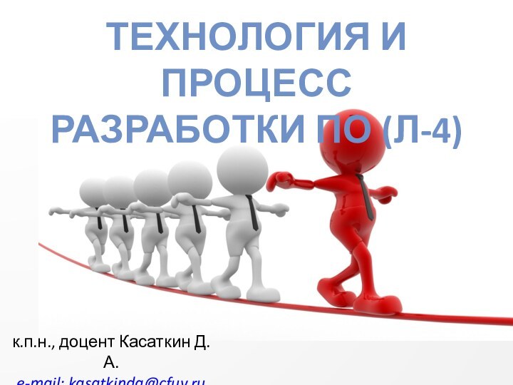 ТЕХНОЛОГИЯ И ПРОЦЕСС РАЗРАБОТКИ ПО (Л-4)к.п.н., доцент Касаткин Д.А.e-mail: kasatkinda@cfuv.ru