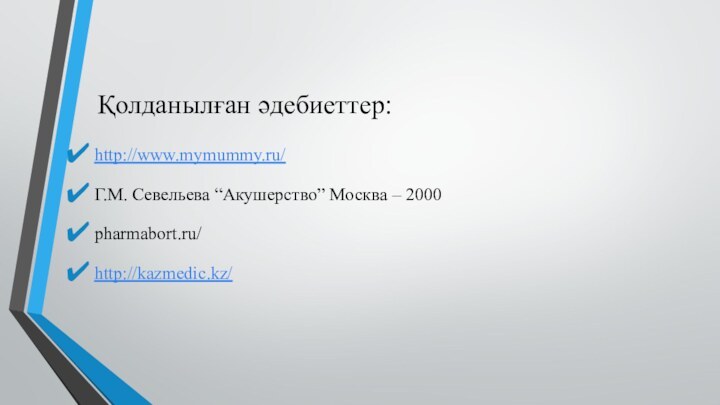 Қолданылған әдебиеттер:http://www.mymummy.ru/Г.М. Севельева “Акушерство” Москва – 2000 pharmabort.ru/http://kazmedic.kz/