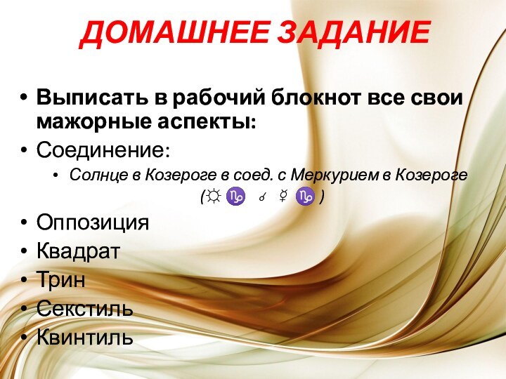 ДОМАШНЕЕ ЗАДАНИЕВыписать в рабочий блокнот все свои мажорные аспекты:Соединение: Солнце в Козероге