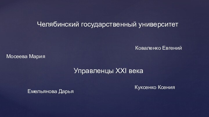 Управленцы XXI векаЧелябинский государственный университетМосеева МарияКуксенко КсенияКоваленко ЕвгенийЕмельянова Дарья