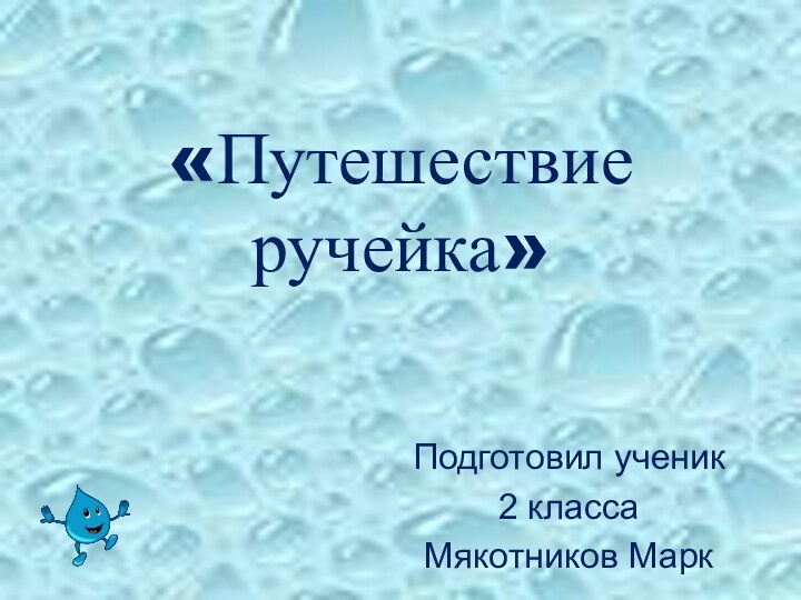 «Путешествие ручейка»Подготовил ученик 2 класса Мякотников Марк