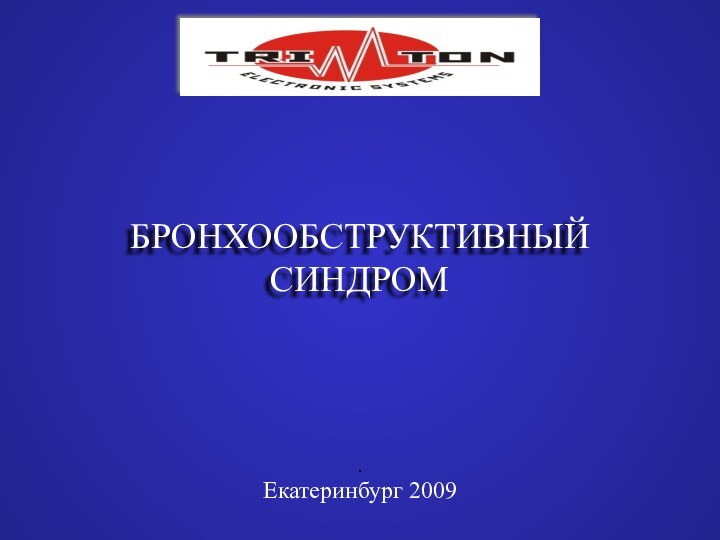 БРОНХООБСТРУКТИВНЫЙСИНДРОМ.Екатеринбург 2009