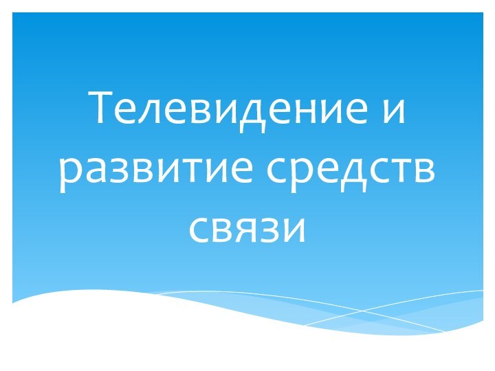 Телевидение и развитие средств связи