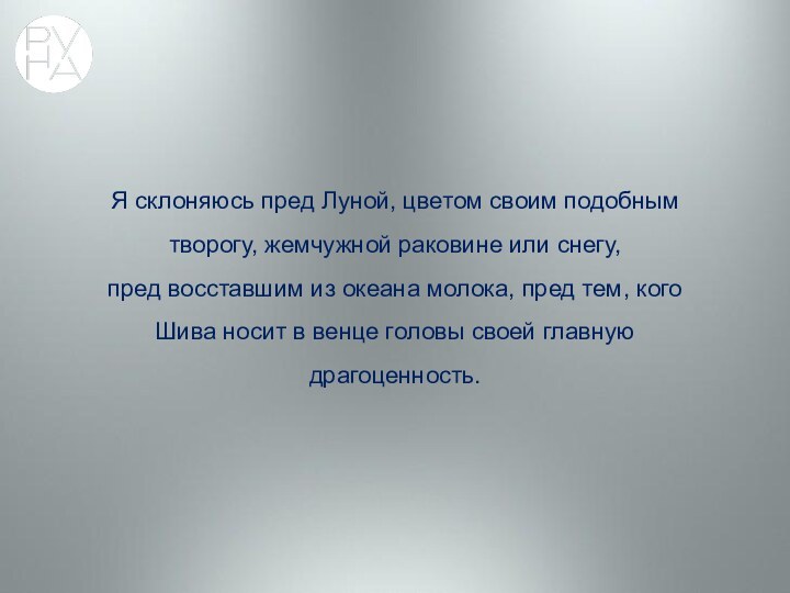 Я склоняюсь пред Луной, цветом своим подобным творогу, жемчужной раковине или снегу,