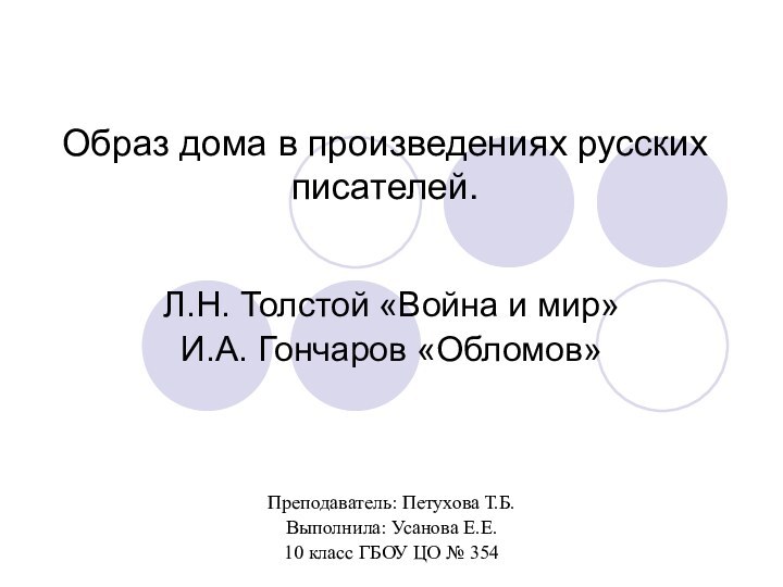 Образ дома в произведениях русских писателей.Л.Н. Толстой «Война и мир»И.А. Гончаров «Обломов»Преподаватель: