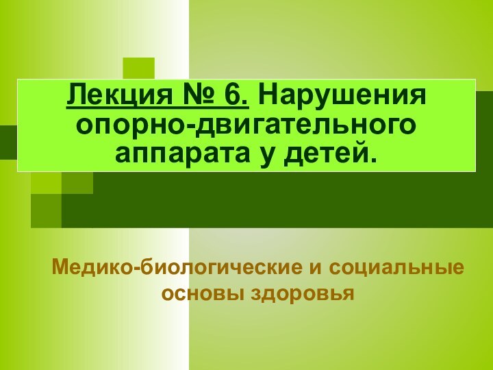 Медико-биологические и социальные основы здоровьяЛекция № 6. Нарушения опорно-двигательного аппарата у детей.