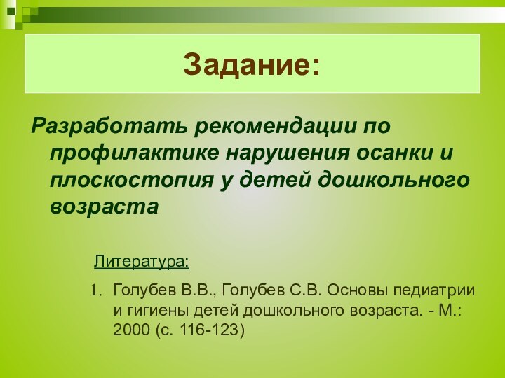 Задание:Разработать рекомендации по профилактике нарушения осанки и плоскостопия у детей дошкольного возрастаЛитература:Голубев