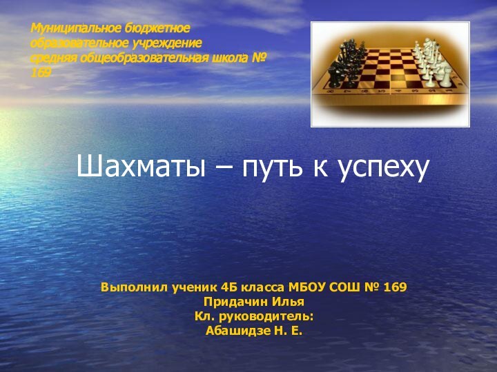Шахматы – путь к успехуВыполнил ученик 4Б класса МБОУ СОШ № 169Придачин