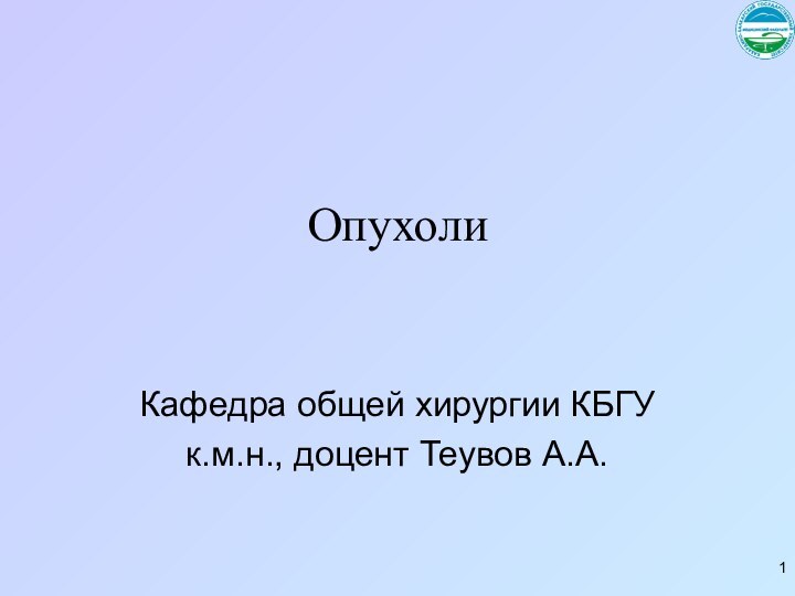 ОпухолиКафедра общей хирургии КБГУк.м.н., доцент Теувов А.А.