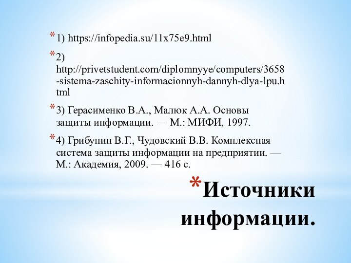 Источники информации.1) https://infopedia.su/11x75e9.html2) http://privetstudent.com/diplomnyye/computers/3658-sistema-zaschity-informacionnyh-dannyh-dlya-lpu.html3) Герасименко В.А., Малюк А.А. Основы защиты информации. —