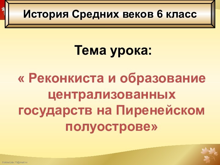 Тема урока:« Реконкиста и образование централизованных государств на Пиренейском полуострове»История Средних веков 6 класс