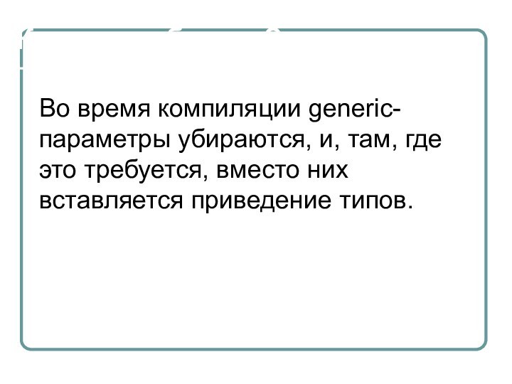 Как это работает?Во время компиляции generic-параметры убираются, и, там, где это требуется,