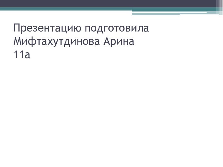 Презентацию подготовила Мифтахутдинова Арина 11а