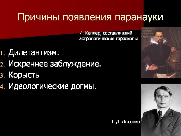 Причины появления паранаукиДилетантизм.Искреннее заблуждение. КорыстьИдеологические догмы.И. Кеплер, составлявший астрологические гороскопыТ. Д. Лысенко