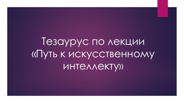 Тезаурус по лекции «Путь к искусственному интеллекту»