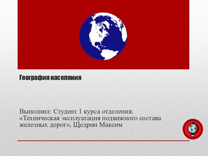 География населения Выполнил: Студент 1 курса отделения: «Техническая эксплуатация подвижного состава железных дорог», Щедрин Максим