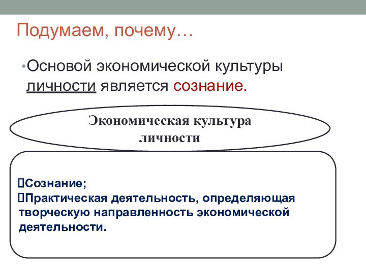 Подумаем, почему… Основой экономической культуры личности является сознание.Экономическая культура личностиСознание;Практическая деятельность, определяющая творческую направленность экономической деятельности.