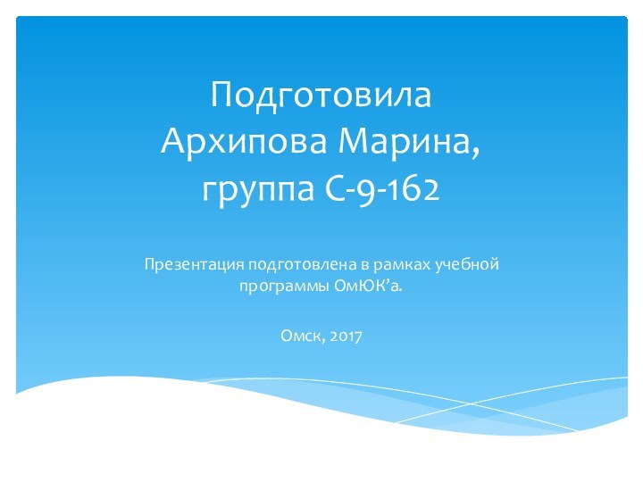 Подготовила Архипова Марина, группа С-9-162Презентация подготовлена в рамках учебной программы ОмЮК’а.Омск, 2017