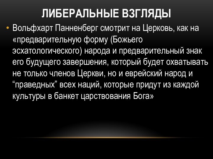 ЛИБЕРАЛЬНЫЕ ВЗГЛЯДЫВольфхарт Панненберг смотрит на Церковь, как на «предварительную форму (Божьего эсхатологического)