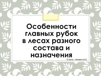 Особенности главных рубок в лесах разного состава и назначения