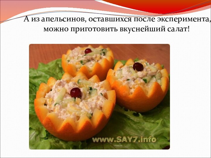 А из апельсинов, оставшихся после эксперимента, можно приготовить вкуснейший салат!