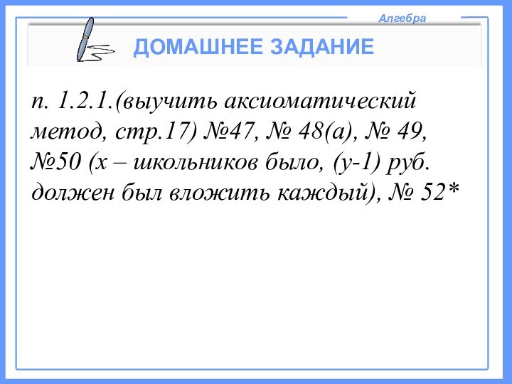 АлгебраДОМАШНЕЕ ЗАДАНИЕп. 1.2.1.(выучить аксиоматический метод, стр.17) №47, № 48(а), № 49, №50