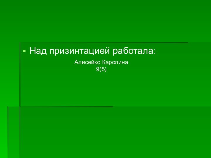 Над призинтацией работала:Алисейко Каролина9(б)