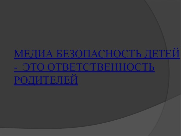 МЕДИА БЕЗОПАСНОСТЬ ДЕТЕЙ - ЭТО ОТВЕТСТВЕННОСТЬ РОДИТЕЛЕЙ