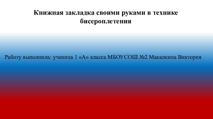 Книжная закладка своими руками в технике бисероплетенияРаботу выполнила: ученица 1 «А» класса МБОУСОШ №2 Макалкина Виктория