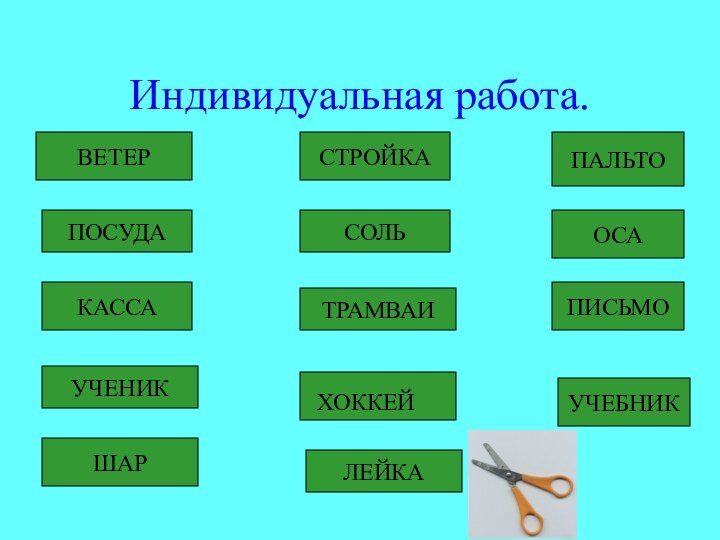 Индивидуальная работа.ВЕТЕРПОСУДАКАССАУЧЕНИКШАРСТРОЙКАСОЛЬТРАМВАИЛЕЙКАХОККЕЙПАЛЬТООСАПИСЬМОУЧЕБНИК