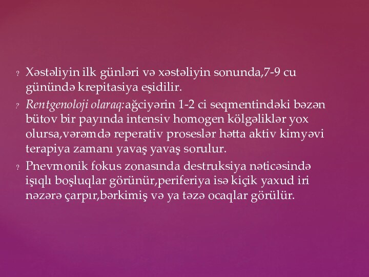 Xəstəliyin ilk günləri və xəstəliyin sonunda,7-9 cu günündə krepitasiya eşidilir.Rentgenoloji olaraq:ağciyərin 1-2