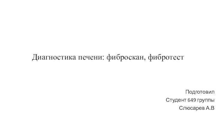 Диагностика печени: фиброскан, фибротестПодготовилСтудент 649 группыСлюсарев А.В