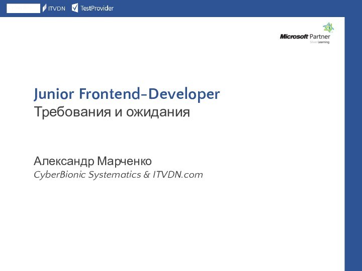Junior Frontend-Developer Требования и ожиданияАлександр МарченкоCyberBionic Systematics & ITVDN.com