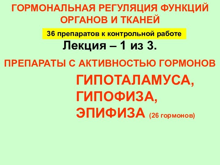 ГОРМОНАЛЬНАЯ РЕГУЛЯЦИЯ ФУНКЦИЙ ОРГАНОВ И ТКАНЕЙЛекция – 1 из 3.ПРЕПАРАТЫ С АКТИВНОСТЬЮ