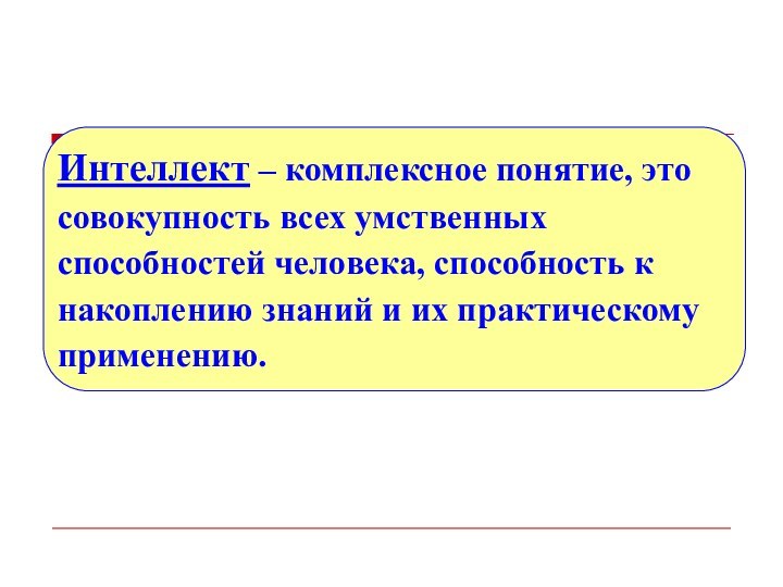 Интеллект – комплексное понятие, это совокупность всех умственных способностей человека, способность к