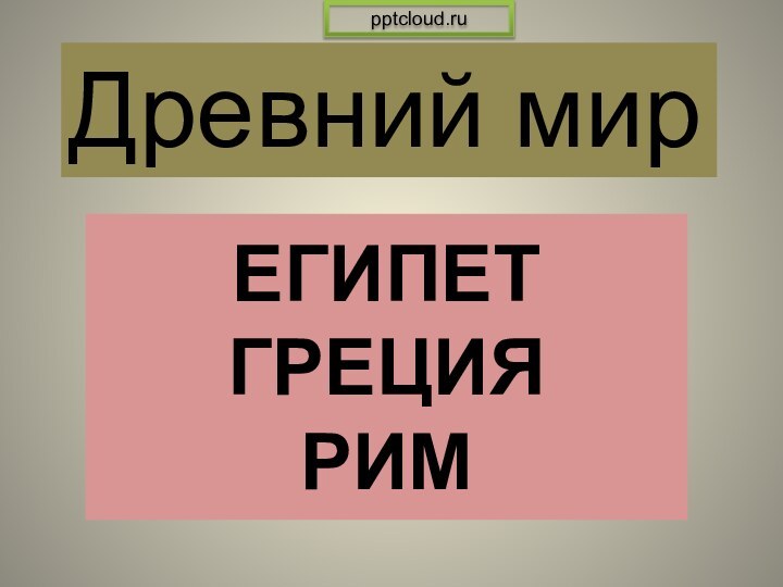 ЕГИПЕТ  ГРЕЦИЯ РИМДревний мир