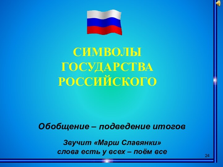 СИМВОЛЫГОСУДАРСТВА РОССИЙСКОГООбобщение – подведение итогов Звучит «Марш Славянки» слова есть у всех – поём все