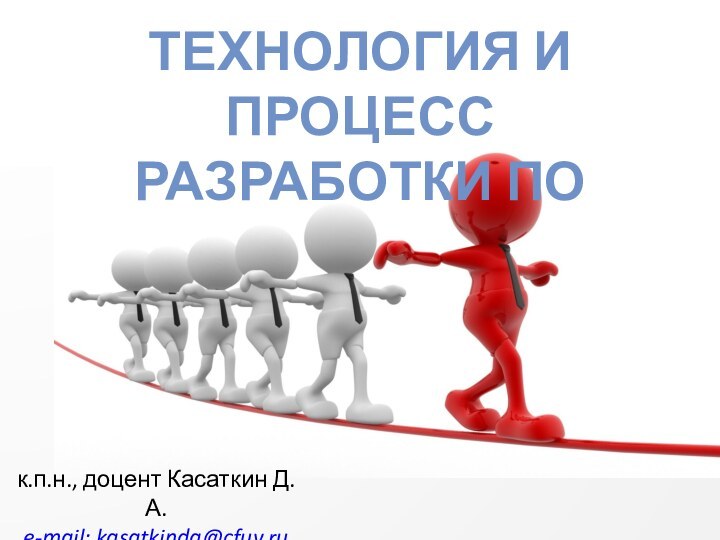 ТЕХНОЛОГИЯ И ПРОЦЕСС РАЗРАБОТКИ ПО к.п.н., доцент Касаткин Д.А.e-mail: kasatkinda@cfuv.ru