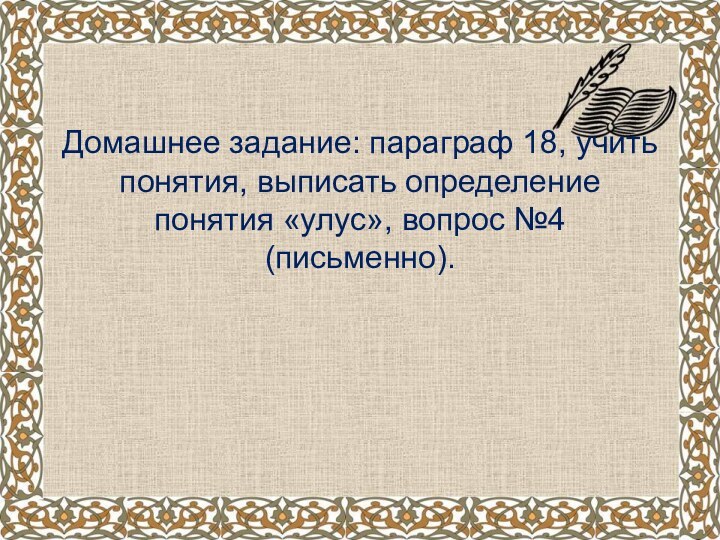 Домашнее задание: параграф 18, учить понятия, выписать определение понятия «улус», вопрос №4 (письменно).