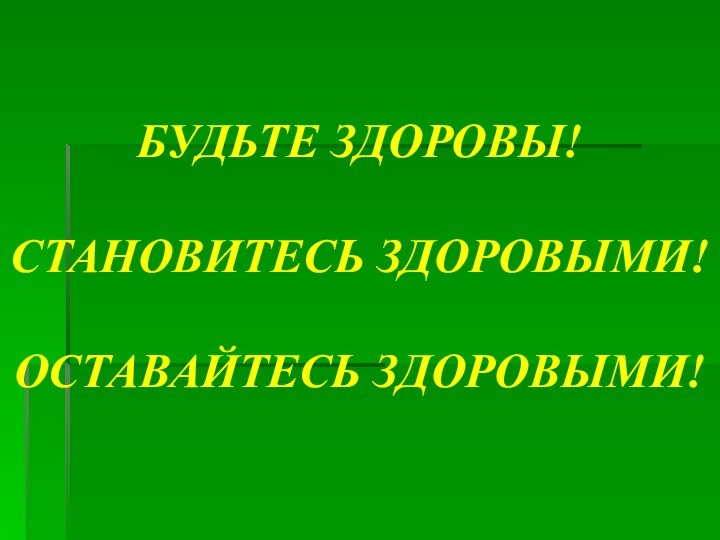 БУДЬТЕ ЗДОРОВЫ!СТАНОВИТЕСЬ ЗДОРОВЫМИ! ОСТАВАЙТЕСЬ ЗДОРОВЫМИ!