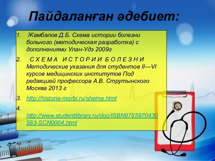 Пайдаланған әдебиет: Жамбалов Д.Б. Схема истории болезни больного (методическая разработка) с дополнениями