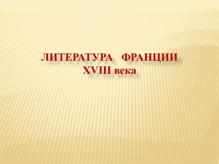 ЛИТЕРАТУРА  ФРАНЦИИ XVIII века