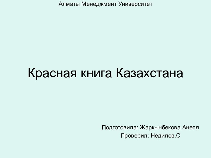 Алматы Менеджмент Университет        Красная книга КазахстанаПодготовила: Жаркынбекова АнеляПроверил: Недилов.C