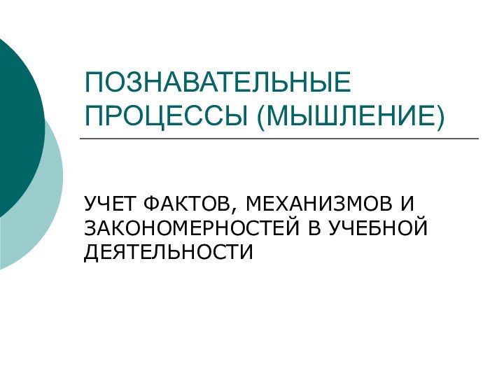 ПОЗНАВАТЕЛЬНЫЕ ПРОЦЕССЫ (МЫШЛЕНИЕ)УЧЕТ ФАКТОВ, МЕХАНИЗМОВ И ЗАКОНОМЕРНОСТЕЙ В УЧЕБНОЙ ДЕЯТЕЛЬНОСТИ